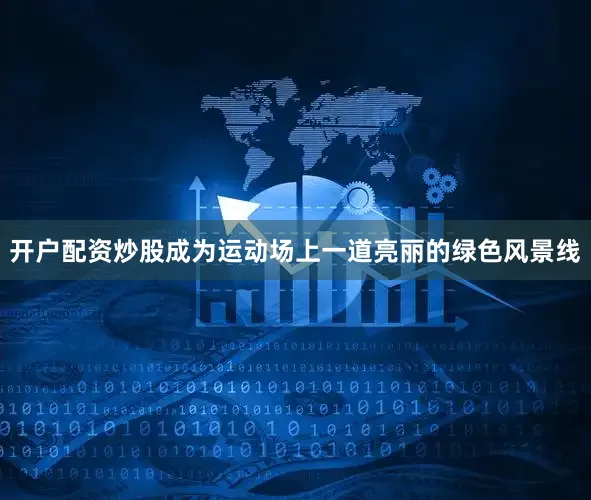 开户配资炒股成为运动场上一道亮丽的绿色风景线