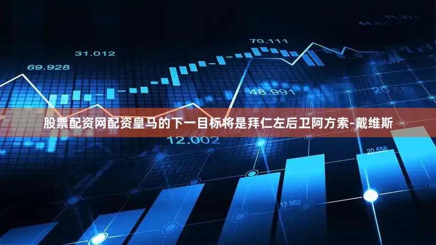 股票配资网配资皇马的下一目标将是拜仁左后卫阿方索-戴维斯