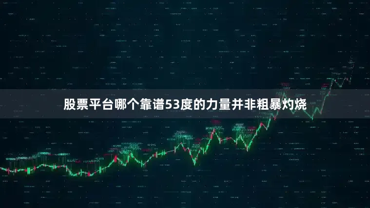 股票平台哪个靠谱53度的力量并非粗暴灼烧