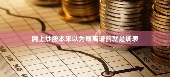 网上炒股本来以为最离谱的就是调表