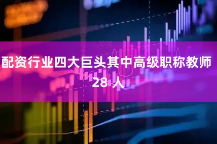 配资行业四大巨头其中高级职称教师 28 人