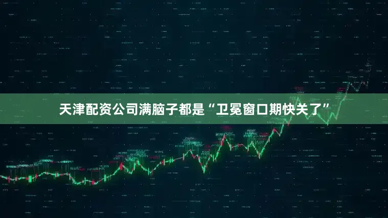 天津配资公司满脑子都是“卫冕窗口期快关了”