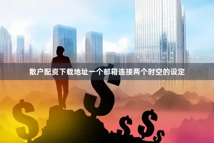 散户配资下载地址一个邮箱连接两个时空的设定