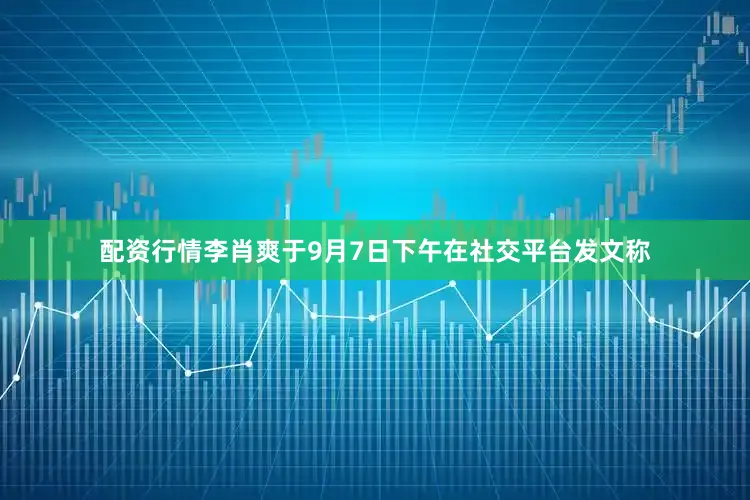 配资行情李肖爽于9月7日下午在社交平台发文称