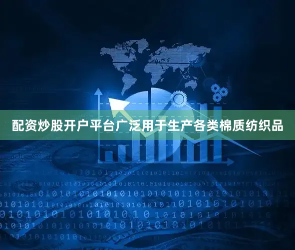 配资炒股开户平台广泛用于生产各类棉质纺织品